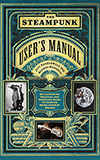 The Steampunk User's Manual: An Illustrated Practical and Whimsical Guide to the Creating Retro-Futurist Dreams