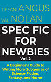 Spec Fic For Newbies, Vol. 2:  A Beginner's Guide to Writing More Subgenres of Science Fiction, Fantasy, and Horror